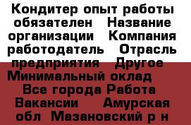 Кондитер-опыт работы обязателен › Название организации ­ Компания-работодатель › Отрасль предприятия ­ Другое › Минимальный оклад ­ 1 - Все города Работа » Вакансии   . Амурская обл.,Мазановский р-н